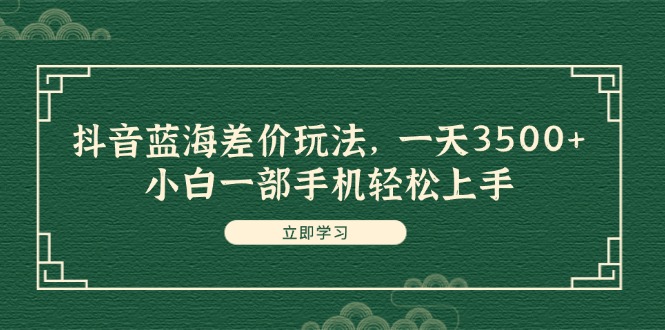 （11903期）抖音蓝海差价玩法，一天3500+，小白一部手机轻松上手-悟空聊项目