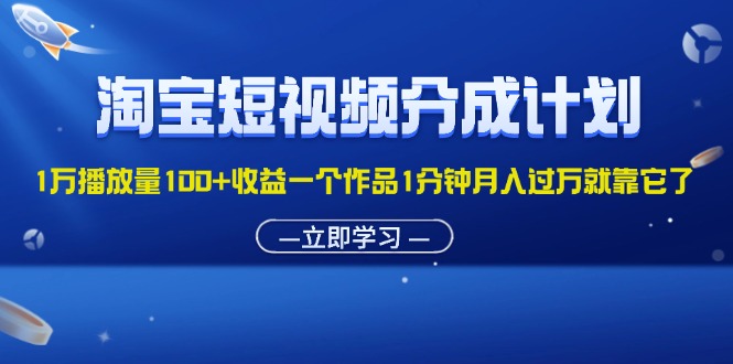 （11908期）淘宝短视频分成计划1万播放量100+收益一个作品1分钟月入过万就靠它了-悟空聊项目