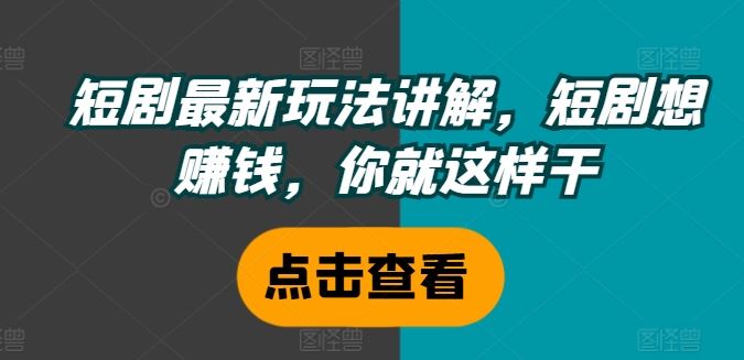 短剧最新玩法讲解，短剧想赚钱，你就这样干-悟空聊项目