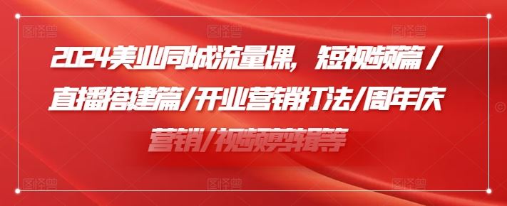 2024美业同城流量课，短视频篇 /直播搭建篇/开业营销打法/周年庆营销/视频剪辑等-悟空聊项目