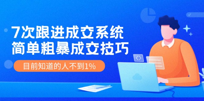 （11964期）7次 跟进 成交系统：简单粗暴成交技巧，目前知道的人不到1%-悟空聊项目