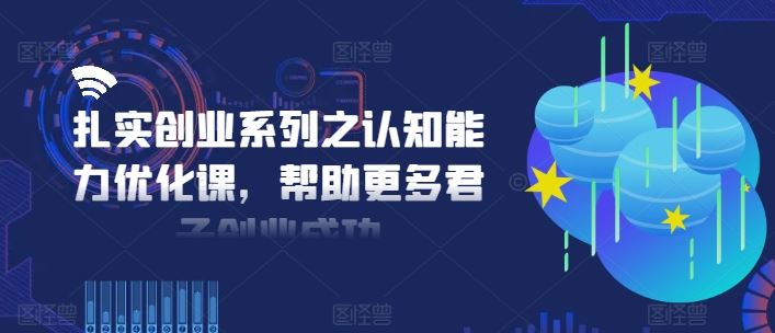 扎实创业系列之认知能力优化课，帮助更多君子创业成功-悟空聊项目