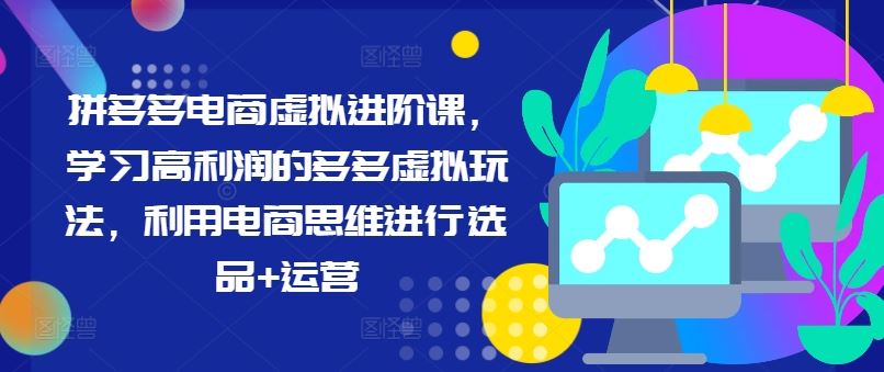 拼多多电商虚拟进阶课，学习高利润的多多虚拟玩法，利用电商思维进行选品+运营-悟空聊项目