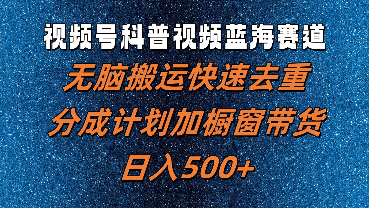 视频号科普视频蓝海赛道，无脑搬运快速去重，分成计划加橱窗带货，日入500+-悟空聊项目