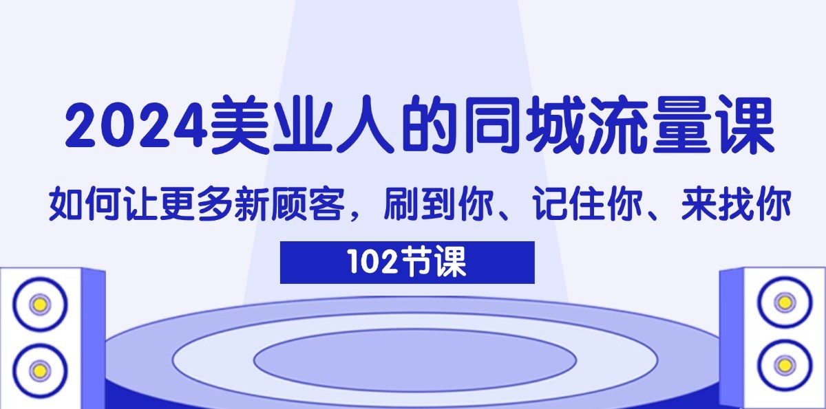 2024美业人的同城流量课：如何让更多新顾客，刷到你、记住你、来找你-悟空聊项目