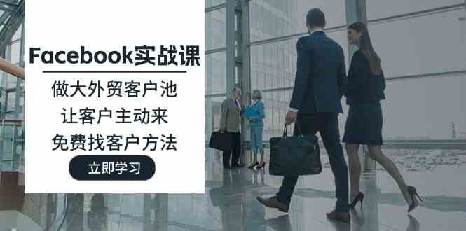 Facebook实战课：做大外贸客户池，让客户主动来，免费找客户方法-悟空聊项目