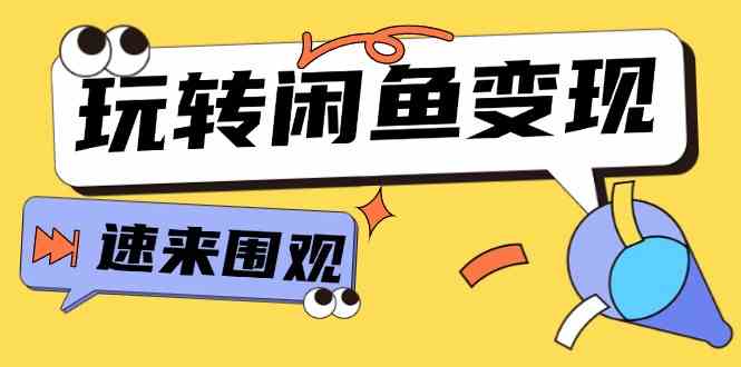 从0到1系统玩转闲鱼变现，教你核心选品思维，提升产品曝光及转化率（15节）-悟空聊项目