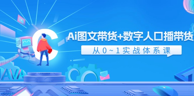 Ai图文带货+数字人口播带货，从0-1实战体系课（43节）-悟空聊项目