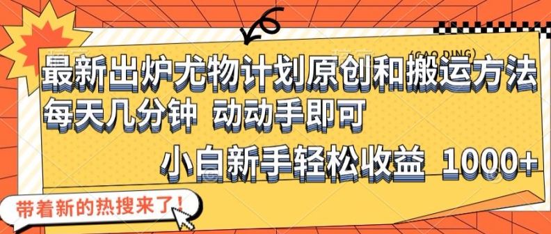 最新出炉尤物计划原创和搬运方法，简单易操作，动动手，小白新手轻松日入1000+【揭秘】-悟空聊项目