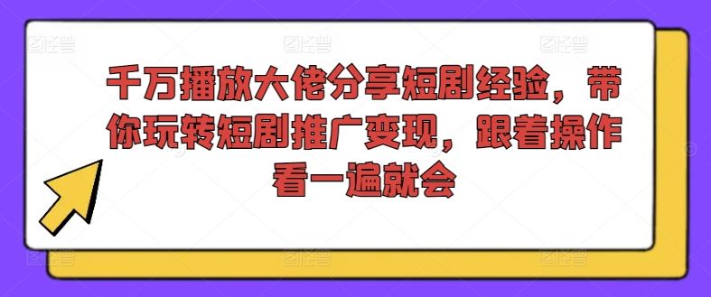 千万播放大佬分享短剧经验，带你玩转短剧推广变现，跟着操作看一遍就会-悟空聊项目