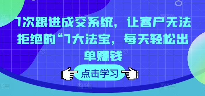 7次跟进成交系统，让客户无法拒绝的“7大法宝，每天轻松出单赚钱-悟空聊项目