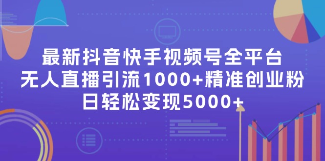 （11970期）最新抖音快手视频号全平台无人直播引流1000+精准创业粉，日轻松变现5000+-悟空聊项目
