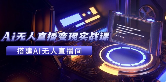 （11973期）2024全套Ai无人直播变现实战课，搭建AI无人直播间，利用AI赚钱 (24节课)-悟空聊项目