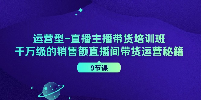 （11974期）运营型-直播主播带货培训班，千万级的销售额直播间带货运营秘籍（9节课）-悟空聊项目