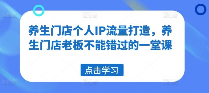 养生门店个人IP流量打造，养生门店老板不能错过的一堂课-悟空聊项目