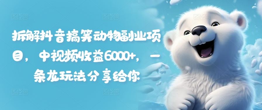拆解抖音搞笑动物副业项目，中视频收益6000+，一条龙玩法分享给你-悟空聊项目
