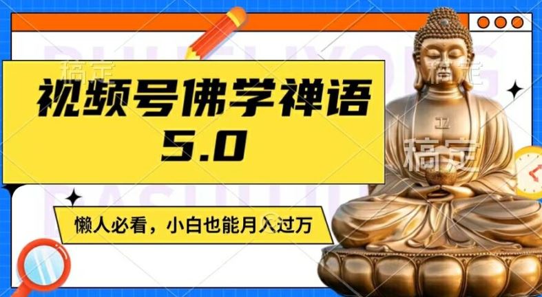 视频号佛学禅语5.0，纯原创视频，每天1-2小时，保底月入过W，适合宝妈、上班族、大学生【揭秘】-悟空聊项目
