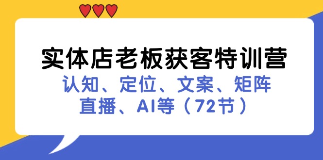 （11991期）实体店老板获客特训营：认知、定位、文案、矩阵、直播、AI等（72节）-悟空聊项目