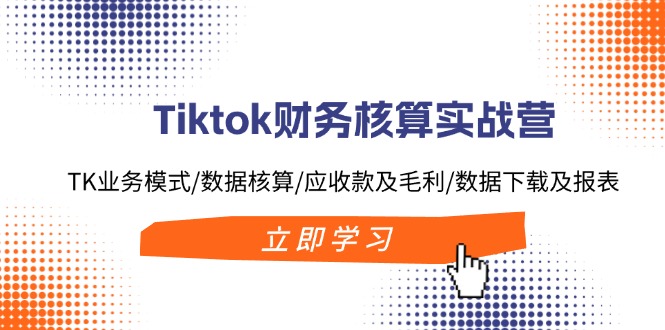 （11978期）Tiktok财务核算实战营：TK业务模式/数据核算/应收款及毛利/数据下载及报表-悟空聊项目