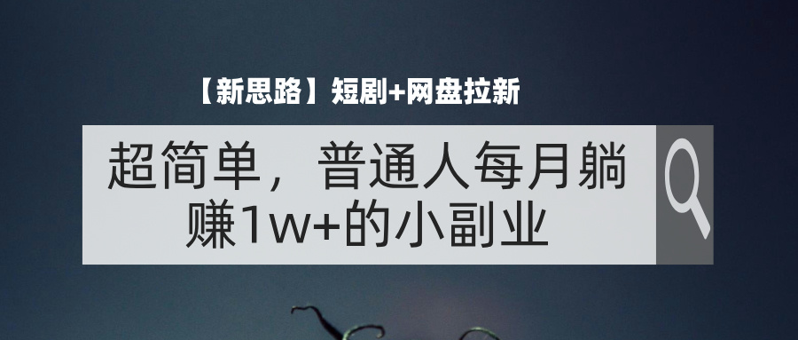 （11980期）【新思路】短剧+网盘拉新，超简单，普通人每月躺赚1w+的小副业-悟空聊项目