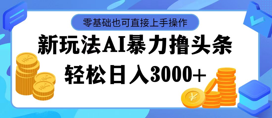 （11981期）最新玩法AI暴力撸头条，零基础也可轻松日入3000+，当天起号，第二天见…-悟空聊项目