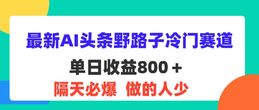 （11983期）最新AI头条野路子冷门赛道，单日800＋ 隔天必爆，适合小白-悟空聊项目