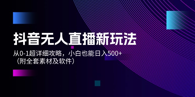（12000期）抖音无人直播新玩法，从0-1超详细攻略，小白也能日入500+（附全套素材…-悟空聊项目