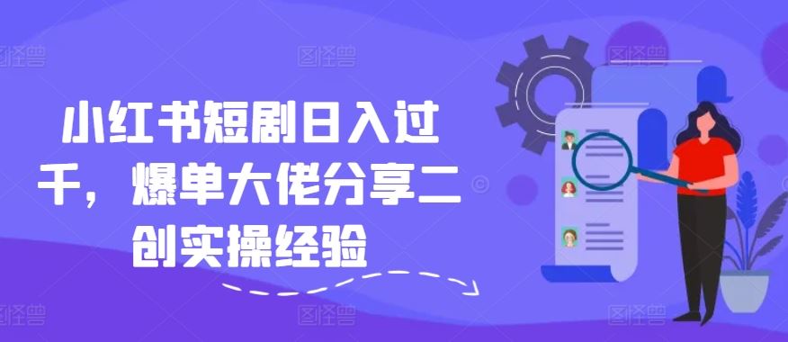 小红书短剧日入过千，爆单大佬分享二创实操经验-悟空聊项目