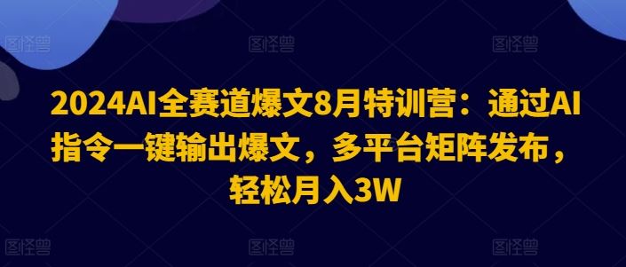 2024AI全赛道爆文8月特训营：通过AI指令一键输出爆文，多平台矩阵发布，轻松月入3W【揭秘】-悟空聊项目