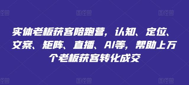 实体老板获客陪跑营，认知、定位、文案、矩阵、直播、AI等，帮助上万个老板获客转化成交-悟空聊项目