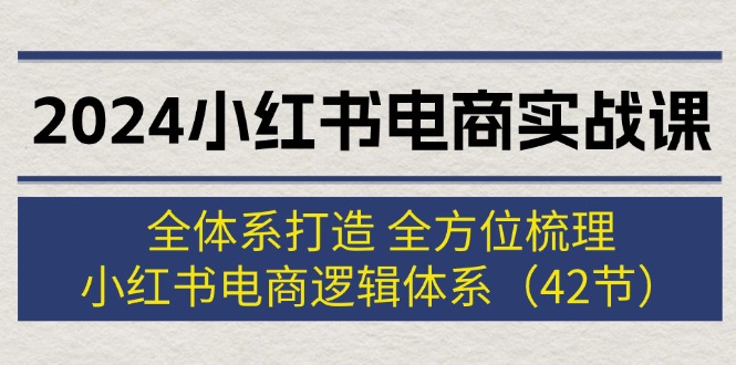 （12003期）2024小红书电商实战课：全体系打造 全方位梳理 小红书电商逻辑体系 (42节)-悟空聊项目