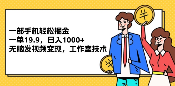 （12007期）一部手机轻松掘金，一单19.9，日入1000+,无脑发视频变现，工作室技术-悟空聊项目