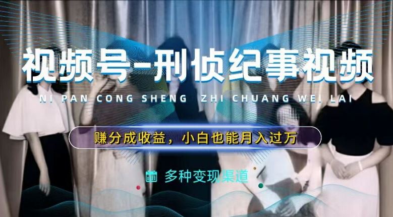 利用刑侦纪实视频，赚视频号分成计划收益，操作简单，新手小白轻松月入过万【揭秘】-悟空聊项目