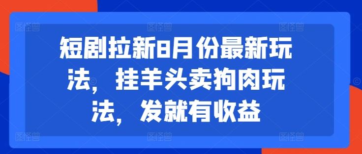 短剧拉新8月份最新玩法，挂羊头卖狗肉玩法，发就有收益-悟空聊项目