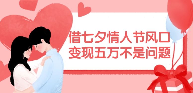 借七夕情人节风口，现在需求量爆棚，变现五万不是问题【揭秘】-悟空聊项目