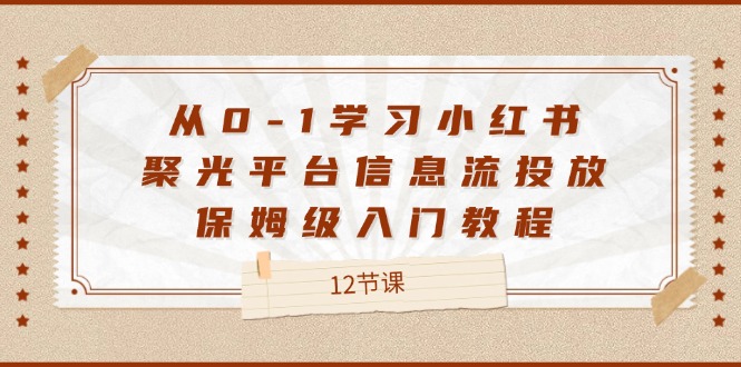 从0-1学习小红书聚光平台信息流投放，保姆级入门教程（12节课）-悟空聊项目