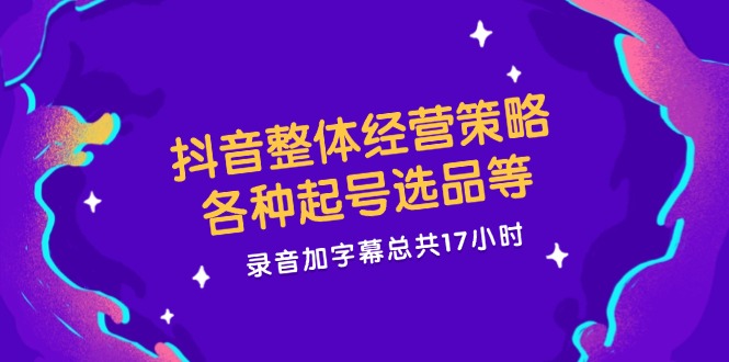 （12081期）抖音整体经营策略，各种起号选品等  录音加字幕总共17小时-悟空聊项目