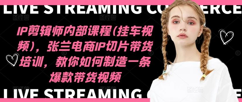 IP剪辑师内部课程(挂车视频)，张兰电商IP切片带货培训，教你如何制造一条爆款带货视频-悟空聊项目