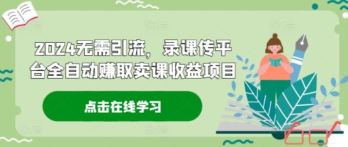 2024无需引流，录课传平台全自动赚取卖课收益项目-悟空聊项目