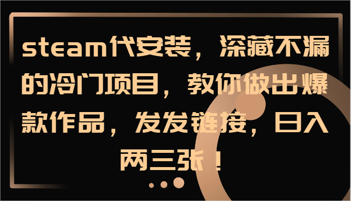 steam代安装，深藏不漏的冷门项目，教你做出爆款作品，发发链接，日入两三张！-悟空聊项目
