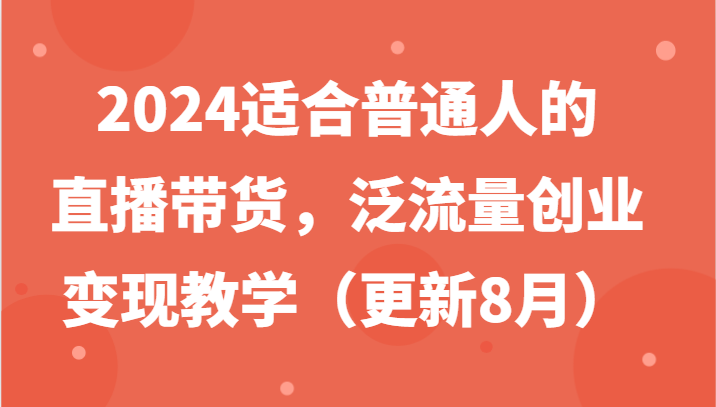 2024适合普通人的直播带货，泛流量创业变现教学（更新8月）-悟空聊项目