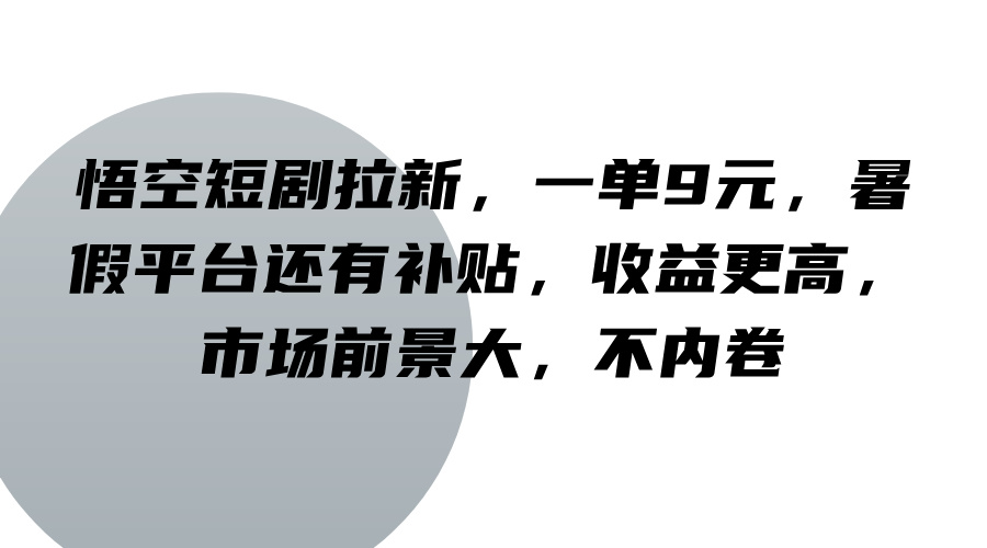 悟空短剧拉新，一单9元，暑假平台还有补贴，收益更高，市场前景大，不内卷-悟空聊项目