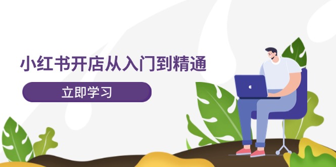 小红书开店从入门到精通，快速掌握小红书店铺运营，实现开店创收（202节）-悟空聊项目