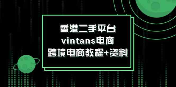 香港二手平台vintans电商，跨境电商教程+资料-悟空聊项目
