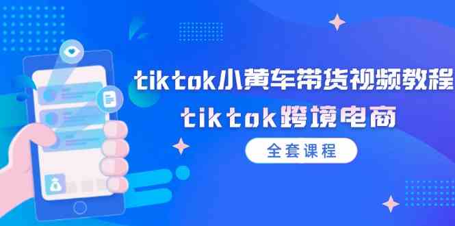 tiktok小黄车带货视频教程，tiktok跨境电商（全套课程）-悟空聊项目