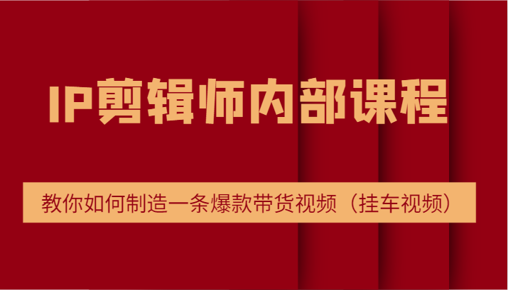 IP剪辑师内部课程，电商切片培训，教你如何制造一条爆款带货视频（挂车视频）-悟空聊项目