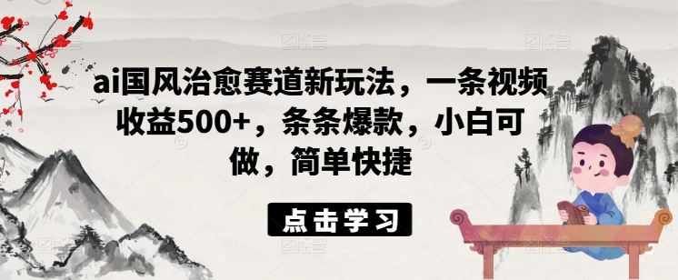 ai国风治愈赛道新玩法，一条视频收益500+，条条爆款，小白可做，简单快捷-悟空聊项目