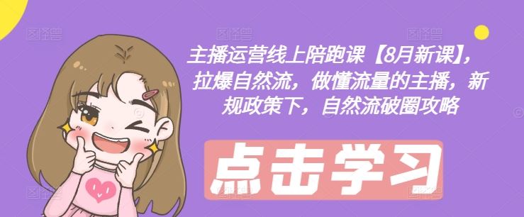 主播运营线上陪跑课【8月新课】，拉爆自然流，做懂流量的主播，新规政策下，自然流破圈攻略-悟空聊项目