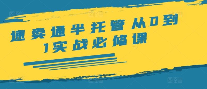 速卖通半托管从0到1实战必修课，开店/产品发布/选品/发货/广告/规则/ERP/干货等-悟空聊项目