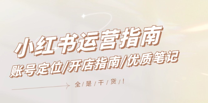 小红书运营指南，账号定位/开店指南/优质笔记/没有套路，全是经验-悟空聊项目